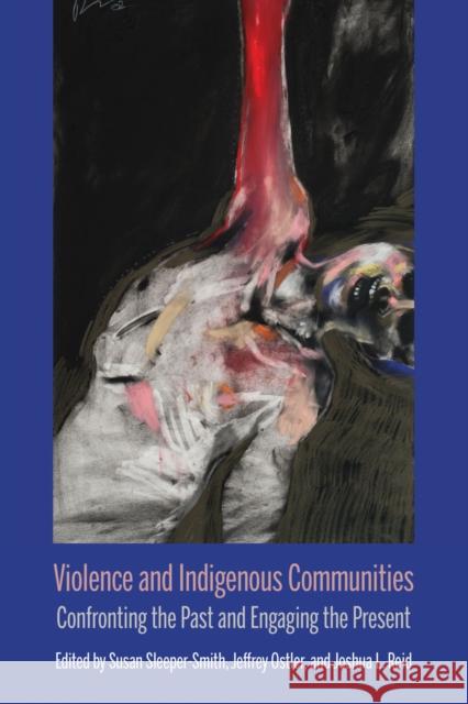 Violence and Indigenous Communities: Confronting the Past and Engaging the Present Jeff Ostler Joshua L. Reid Susan Sleeper-Smith 9780810142961 Northwestern University Press - książka