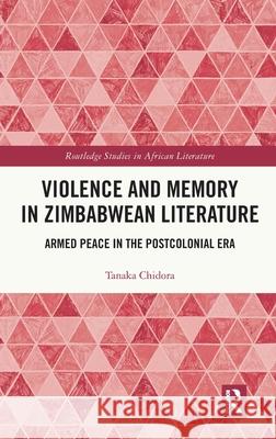 Violence and Memory in Zimbabwean Literature: Armed Peace in the Postcolonial Era Tanaka Chidora 9781032749556 Routledge - książka
