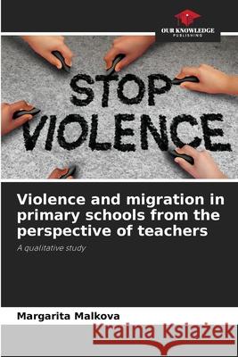 Violence and migration in primary schools from the perspective of teachers Malkova, Margarita 9786200745712 Our Knowledge Publishing - książka