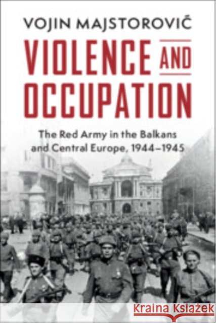 Violence and Occupation: The Red Army in the Balkans and Central Europe, 1944–1945 Vojin (University of North Texas) Majstorovic 9781009652445 Cambridge University Press - książka