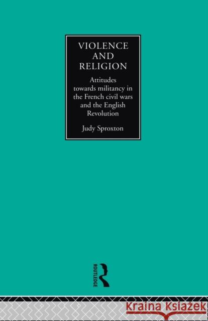 Violence and Religion: Attitudes Towards Militancy in the French Civil Wars and the English Revolution Judy Sproxton 9780415755955 Routledge - książka