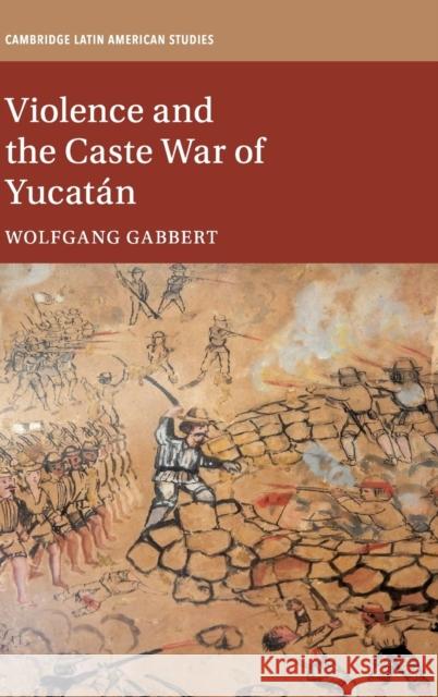 Violence and the Caste War of Yucatán Gabbert, Wolfgang 9781108491747 Cambridge University Press - książka