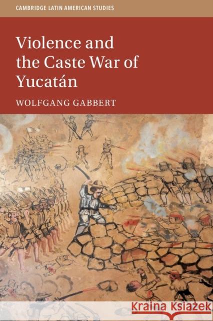 Violence and the Caste War of Yucatán Gabbert, Wolfgang 9781108740654 Cambridge University Press - książka