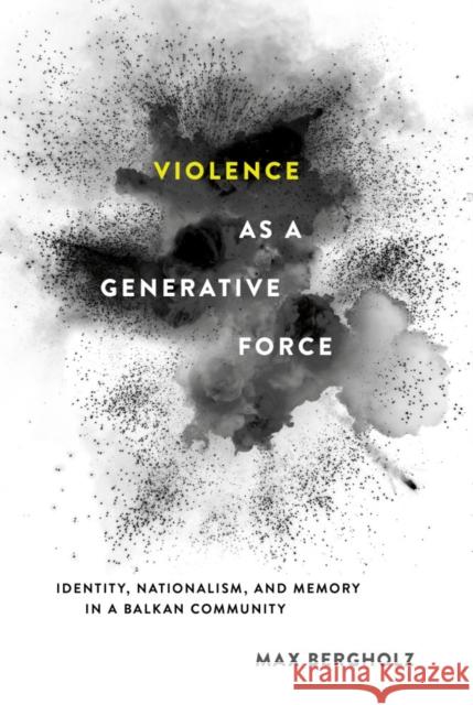 Violence as a Generative Force: Identity, Nationalism, and Memory in a Balkan Community Max Bergholz 9781501704925 Cornell University Press - książka