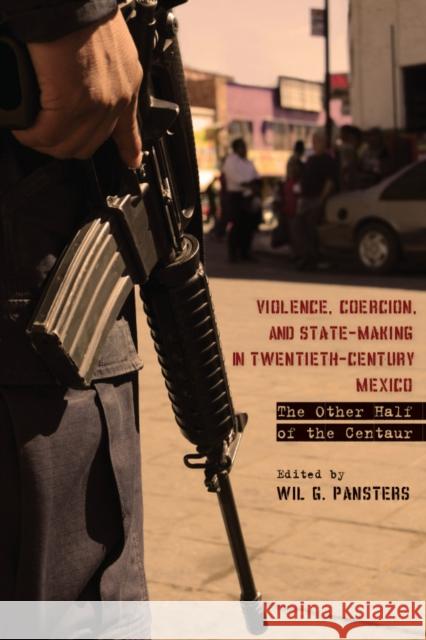 Violence, Coercion, and State-Making in Twentieth-Century Mexico: The Other Half of the Centaur Pansters, Wil G. 9780804781589 Stanford University Press - książka