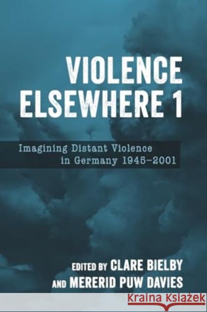 Violence Elsewhere 1: Imagining Distant Violence in Germany 1945-2001 Clare Bielby Mererid Puw Davies Katharina Karcher 9781640141148 Camden House (NY) - książka