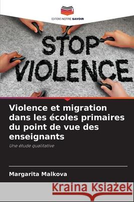 Violence et migration dans les écoles primaires du point de vue des enseignants Malkova, Margarita 9786200745675 Editions Notre Savoir - książka