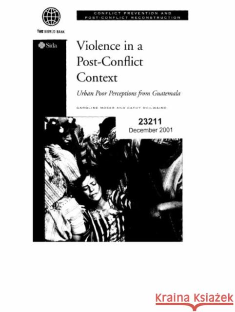 Violence in a Post-Conflict Context: Urban Poor Perceptions from Guatemala Moser, Caroline 9780821348369 World Bank Publications - książka