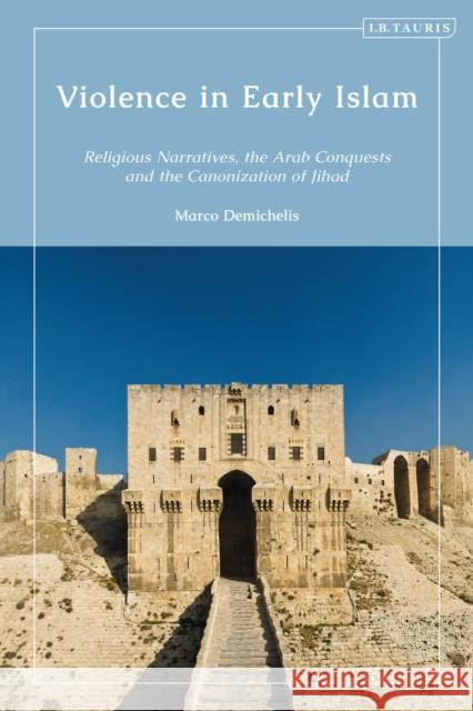 Violence in Early Islam: Religious Narratives, the Arab Conquests and the Canonization of Jihad Marco Demichelis 9780755637997 I. B. Tauris & Company - książka