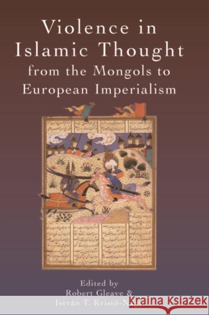 Violence in Islamic Thought from the Mongols to European Imperialism Robert Gleave Istvan Kristo-Nagy 9781474413008 Edinburgh University Press - książka