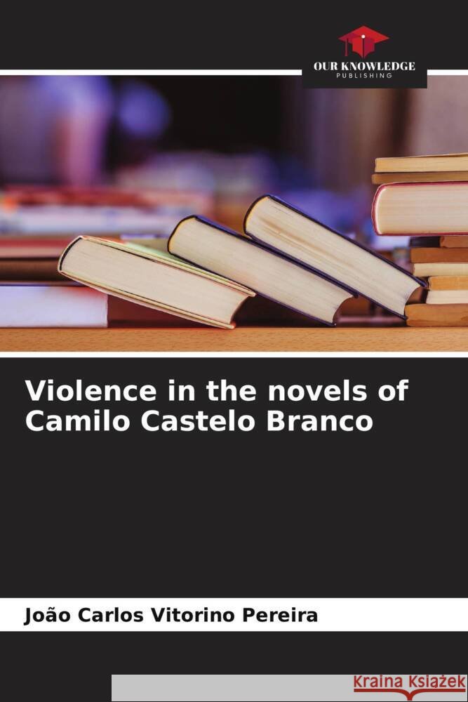 Violence in the novels of Camilo Castelo Branco Joao Carlos Vitorino Pereira   9786205968000 Our Knowledge Publishing - książka