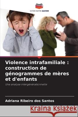 Violence intrafamiliale : construction de génogrammes de mères et d'enfants Ribeiro dos Santos, Adriana 9786209005596 Editions Notre Savoir - książka