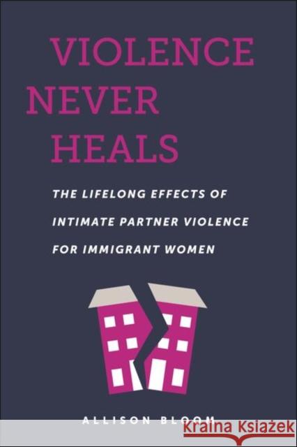 Violence Never Heals: The Lifelong Effects of Intimate Partner Violence for Immigrant Women Allison Bloom 9781479822041 New York University Press - książka