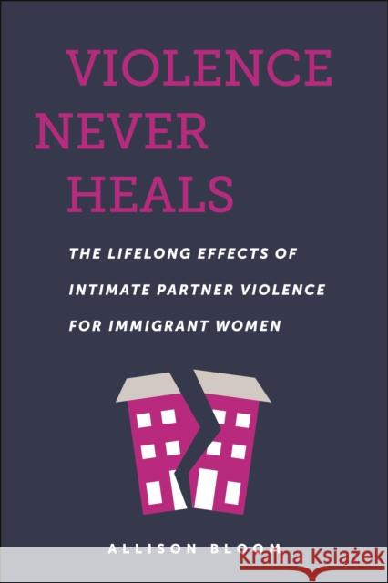 Violence Never Heals: The Lifelong Effects of Intimate Partner Violence for Immigrant Women Allison Bloom 9781479822058 New York University Press - książka