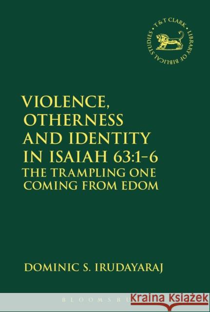 Violence, Otherness and Identity in Isaiah 63:1-6: The Trampling One Coming from Edom Dominic S. Irudayaraj Andrew Mein Claudia V. Camp 9780567671462 T & T Clark International - książka