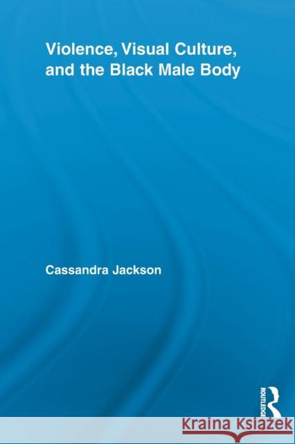 Violence, Visual Culture, and the Black Male Body Cassandra Jackson 9780415851978 Routledge - książka