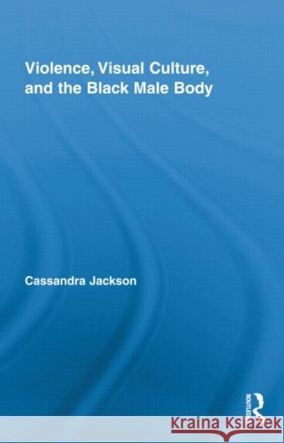 Violence, Visual Culture, and the Black Male Body Cassandra Jackson   9780415880428 Taylor and Francis - książka