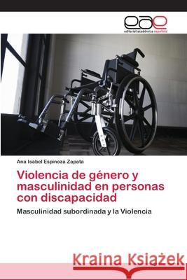 Violencia de género y masculinidad en personas con discapacidad Espinoza Zapata, Ana Isabel 9786202251709 Editorial Académica Española - książka