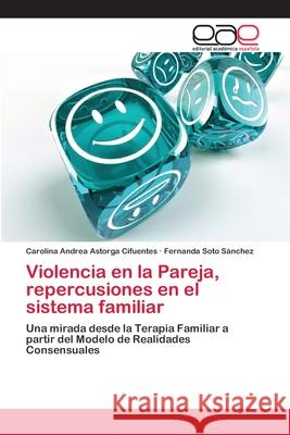 Violencia en la Pareja, repercusiones en el sistema familiar Astorga Cifuentes, Carolina Andrea 9783659069352 Editorial Academica Espanola - książka