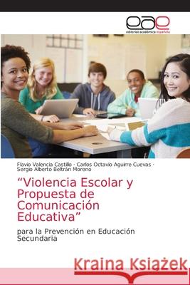 Violencia Escolar y Propuesta de Comunicación Educativa Flavio Valencia Castillo, Carlos Octavio Aguirre Cuevas, Sergio Alberto Beltrán Moreno 9786203039368 Editorial Academica Espanola - książka