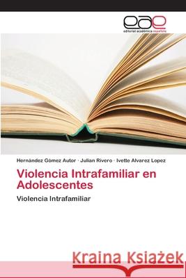 Violencia Intrafamiliar en Adolescentes Autor, Hernández Gómez; Rivero, Julián; Alvarez Lopez, Ivette 9786202109079 Editorial Académica Española - książka