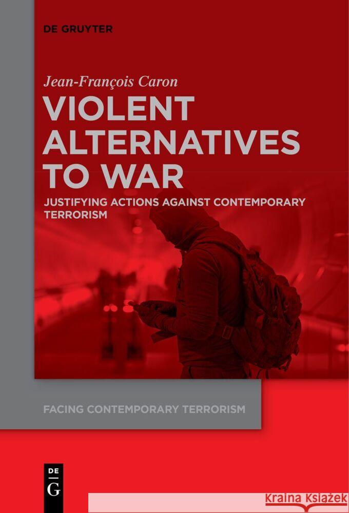 Violent Alternatives to War: Justifying Actions Against Contemporary Terrorism Jean-Francois Caron 9783111542768 de Gruyter - książka