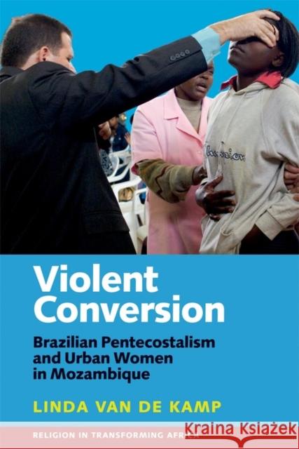 Violent Conversion: Brazilian Pentecostalism and Urban Women in Mozambique Van De Kamp, Linda 9781847011527 John Wiley & Sons - książka