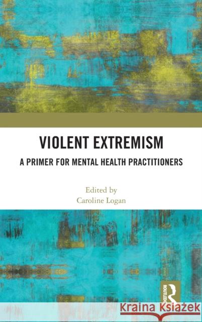 Violent Extremism: A Primer for Mental Health Practitioners Caroline Logan 9781032170466 Routledge - książka