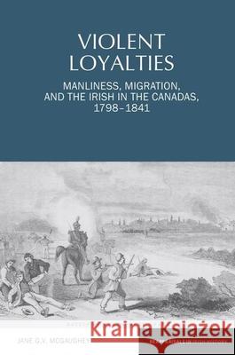 Violent Loyalties: Manliness, Migration, and the Irish in the Canadas, 1798-1841 Jane G.V. McGaughey (Concordia University (Canada)) 9781789621860 Liverpool University Press - książka