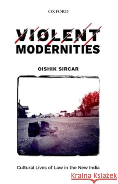 Violent Modernities: Cultural Lives of Law in the New India Oishik Sircar 9780190127923 Oxford University Press, USA - książka