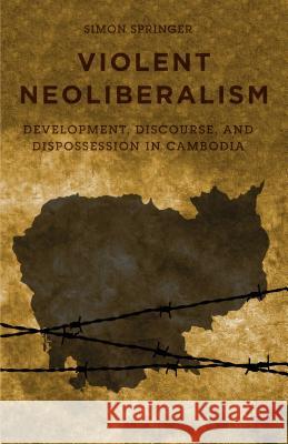 Violent Neoliberalism: Development, Discourse, and Dispossession in Cambodia Springer, S. 9781137485328 Palgrave MacMillan - książka
