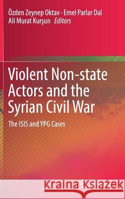 Violent Non-State Actors and the Syrian Civil War: The Isis and Ypg Cases Oktav, Özden Zeynep 9783319675275 Springer - książka