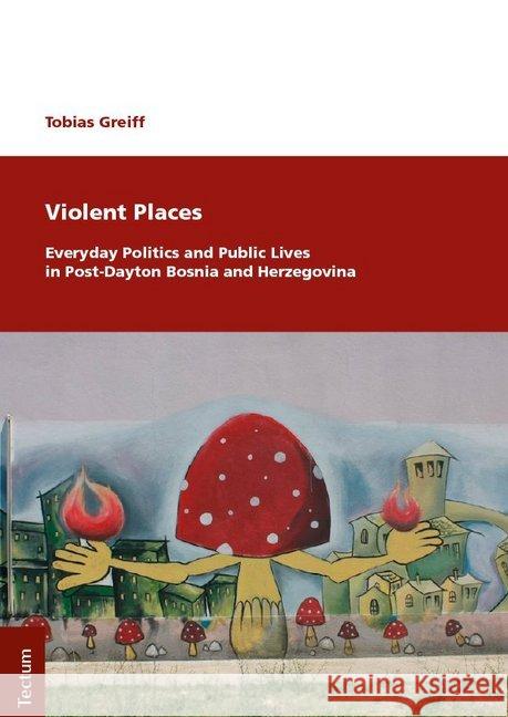 Violent Places: Everyday Politics and Public Lives in Post-Dayton Bosnia and Herzegovina Greiff, Tobias 9783828840928 Tectum-Verlag - książka