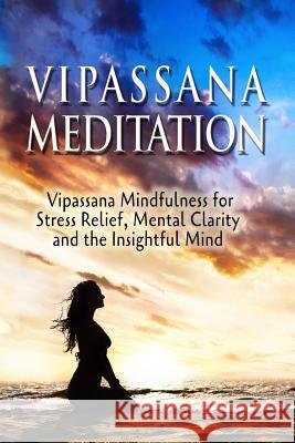 Vipassana Meditation: Vipassana Mindfulness for Stress Relief, Mental Clarity and the Insightful Mind Sid Akula 9781514374993 Createspace - książka