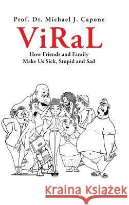 Viral: How Friends and Family Make Us Sick, Stupid and Sad Dr Prof Michael J Capone 9781546211198 Authorhouse - książka