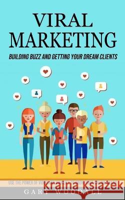 Viral Marketing: Building Buzz and Getting Your Dream Clients (Use the Power of Video and Virality to Grow Your Online Brand) Gary Woodall   9781778057991 Jordan Levy - książka