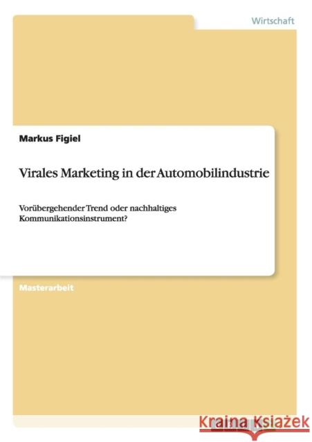 Virales Marketing in der Automobilindustrie: Vorübergehender Trend oder nachhaltiges Kommunikationsinstrument? Figiel, Markus 9783656645788 Grin Verlag Gmbh - książka