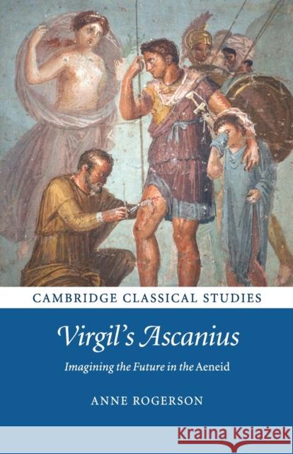 Virgil's Ascanius: Imagining the Future in the Aeneid Anne Rogerson 9781107535695 Cambridge University Press (RJ) - książka