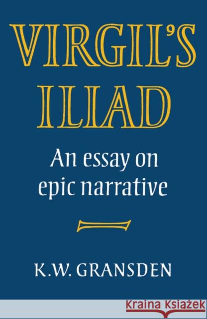 Virgil's Iliad: An Essay on Epic Narrative Gransden, K. W. 9780521287562 Cambridge University Press - książka