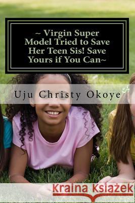 Virgin Super Model Tried to Save Her Teen Sis! Save Yours if You Can: Sex Education for teenagers! Okoye, Uju Christy 9781477479315 Createspace - książka