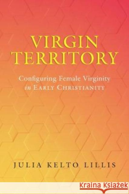 Virgin Territory: Configuring Female Virginity in Early Christianity Volume 13 Lillis, Julia Kelto 9780520389014 University of California Press - książka