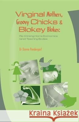 Virginal Mothers, Groovy Chicks & Blokey Blokes: Re-Thinking Home Economics (And) Teaching Bodies Pendergast, Donna 9781875378395 Australian Academic Press - książka