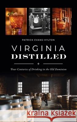 Virginia Distilled: Four Centuries of Drinking in the Old Dominion Patrick Evans-Hylton 9781540249982 History PR - książka