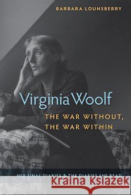 Virginia Woolf, the War Without, the War Within: Her Final Diaries and the Diaries She Read Barbara Lounsberry Barbar 9780813068077 University Press of Florida - książka