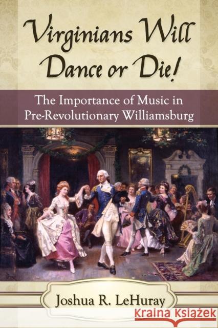 Virginians Will Dance or Die!: The Importance of Music in Pre-Revolutionary Williamsburg Joshua R. Lehuray 9781476662848 McFarland & Company - książka