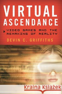 Virtual Ascendance: Video Games and the Remaking of Reality Griffiths, Devin C. 9781442216945  - książka