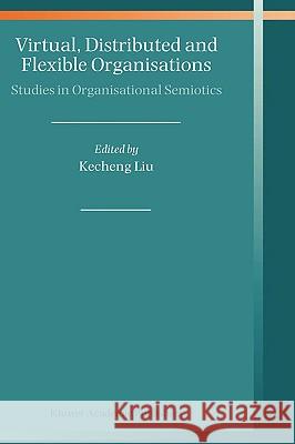 Virtual, Distributed and Flexible Organisations: Studies in Organisational Semiotics Liu, Kecheng 9781402021619 Boston Publishing Company - książka