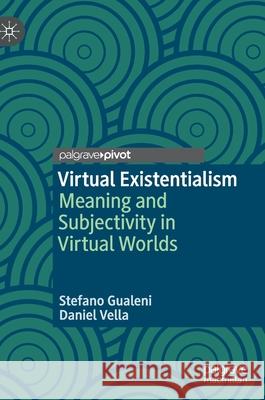 Virtual Existentialism: Meaning and Subjectivity in Virtual Worlds Gualeni, Stefano 9783030384777 Palgrave Pivot - książka