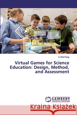 Virtual Games for Science Education: Design, Method, and Assessment Peng, Li-Wei 9786139943227 LAP Lambert Academic Publishing - książka