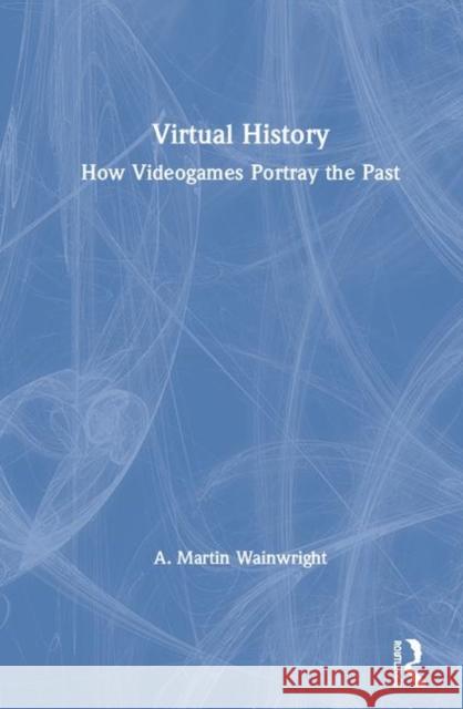 Virtual History: How Videogames Portray the Past Martin Wainwright 9781138069084 Routledge - książka